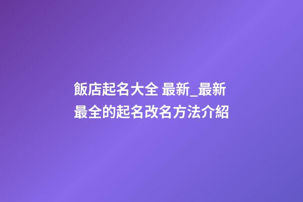 飯店起名大全 最新_最新最全的起名改名方法介紹-第1張-店鋪起名-玄機派